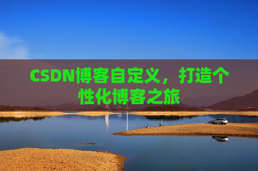 CSDN博客自定义,打造个性化博客之旅