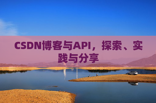 CSDN博客与API，探索、实践与分享